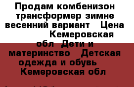 Продам комбенизон-трансформер зимне-весенний вариант › Цена ­ 1 000 - Кемеровская обл. Дети и материнство » Детская одежда и обувь   . Кемеровская обл.